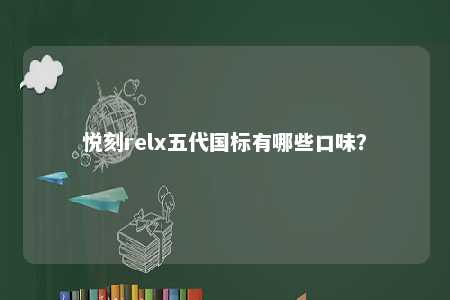 悦刻relx五代国标有哪些口味？ 